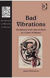Bad Vibrations. The History of the Idea of Music as a Cause of Disease by James Kennaway (2012)