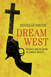 Dream West. Politics and Religion in Cowboy Movies by Douglas Brode (2013)