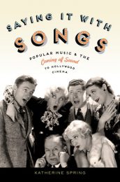 Saying It With Songs: Popular Music and the Coming of Sound to Hollywood … by Katherine Spring (2013)