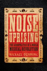 Noise Uprising: The Audiopolitics of a World Musical Revolution by Michael Denning (2015)