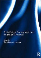 Youth Culture, Popular Music and the End of ‘Consensus’ by The Subcultures Network (2015)