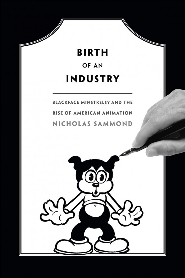 Birth of an Industry: Blackface Minstrelsy and the Rise of American Animation by Nicholas Sammond (2015)