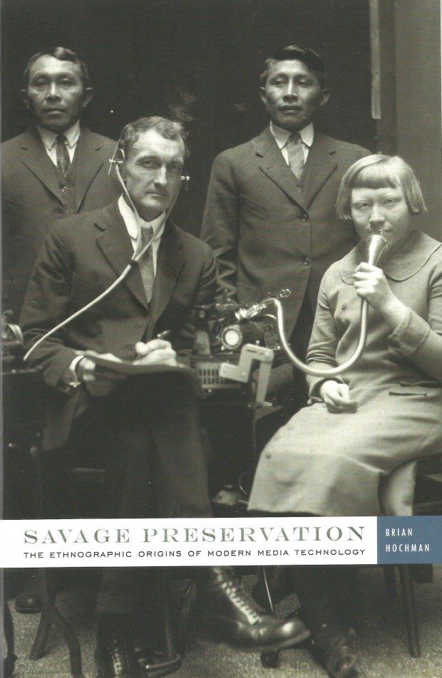 Savage Preservation: The Ethnographic Origins of Modern Media Technology by Brian Hochman (2014)