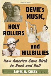 Devil’s Music, Holy Rollers and Hillbillies: How America Gave Birth to Rock and Roll by James A. Cosby (2016)