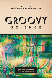 Groovy Science: Knowledge, Innovation, and American Counterculture by David Kaiser and W. Patrick McCray (eds.) (2016)