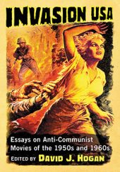 Invasion USA: Anti-Communist Movies of the 1950s and 1960s by David J. Hogan (2017)