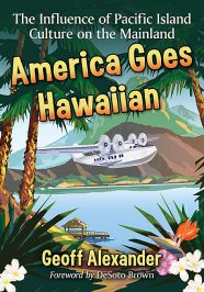 America Goes Hawaiian. The Influence of Pacific Island Culture on the Mainland by Geoff Alexander (2019)