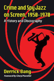 Crime and Spy Jazz on Screen 1950-1970: A History and Discography by Derrick Bang (2020)