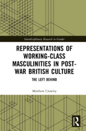 Representations of Working-Class Masculinities in Post-War British Culture: The Left Behind by Matthew Crowley (2020)