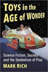 Toys in the Age of Wonder: Science Fiction, Society and the Symbolism of Play by Mark Rich (2020)