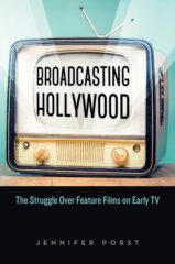 Broadcasting Hollywood: The Struggle Over Feature Films on Early TV by Jennifer Porst (2021)
