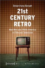 21st Century Retro: “Mad Men” and 1960s America in Film and Television by Debarchana Baruah (2021)